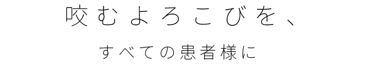 咬むよろこびを、すべての患者様に