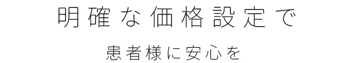 明確な価格設定で患者様に安心を